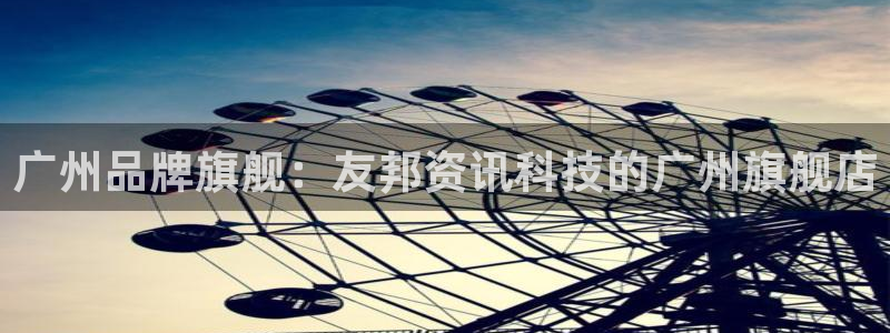 广州品牌旗舰：友邦资讯科技的广州旗舰店