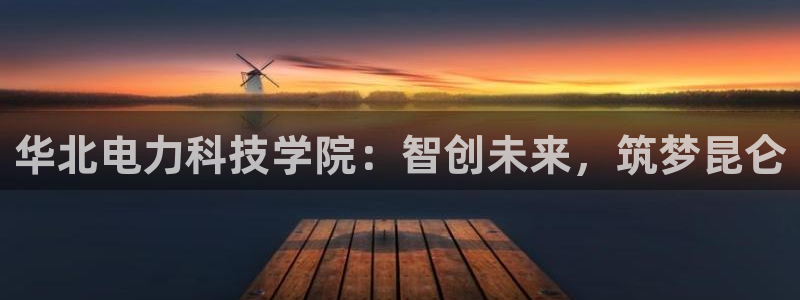 华北电力科技学院：智创未来，筑梦昆仑