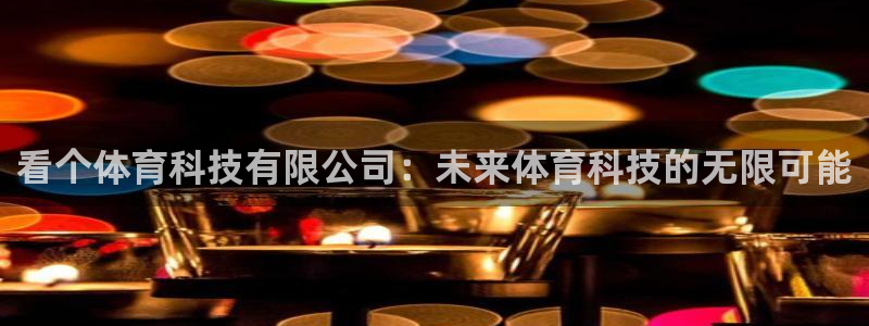 看个体育科技有限公司：未来体育科技的无限可能