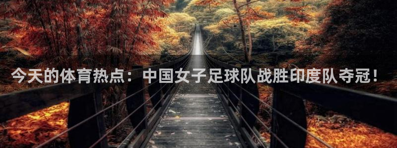 今天的体育热点：中国女子足球队战胜印度队夺冠！